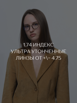 1.74 ИНДЕКС | УЛЬТРАТОНКИЕ ЛИНЗЫ от +/- 4.75 диоптрий